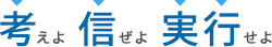 考えよ 信ぜよ 実行せよ